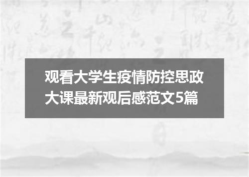 观看大学生疫情防控思政大课最新观后感范文5篇