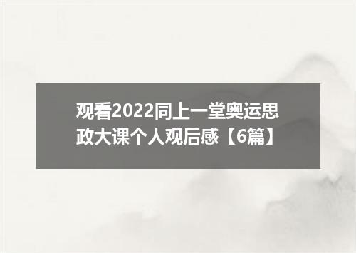 观看2022同上一堂奥运思政大课个人观后感【6篇】
