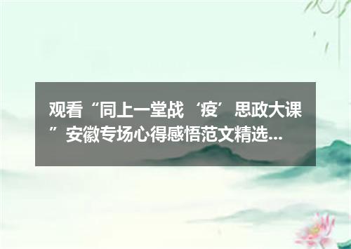 观看“同上一堂战‘疫’思政大课”安徽专场心得感悟范文精选5篇
