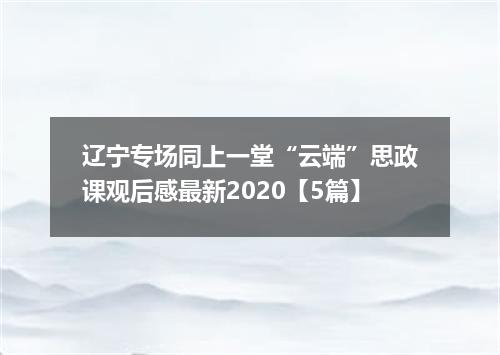 辽宁专场同上一堂“云端”思政课观后感最新2020【5篇】