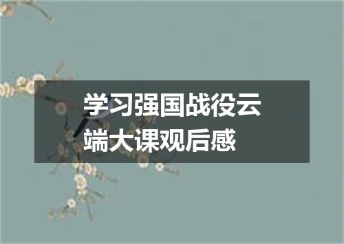 学习强国战役云端大课观后感