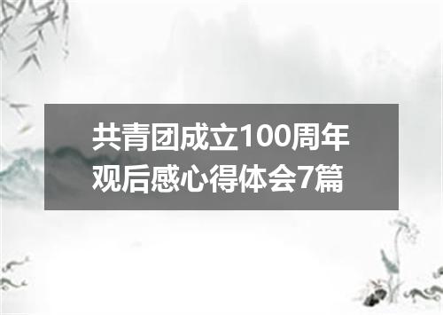 共青团成立100周年观后感心得体会7篇