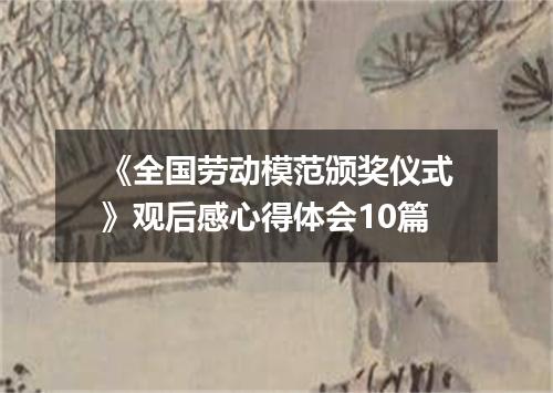 《全国劳动模范颁奖仪式》观后感心得体会10篇