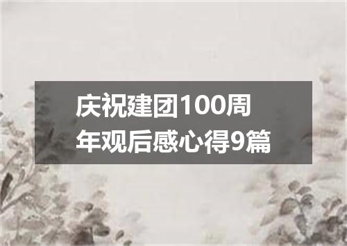 庆祝建团100周年观后感心得9篇