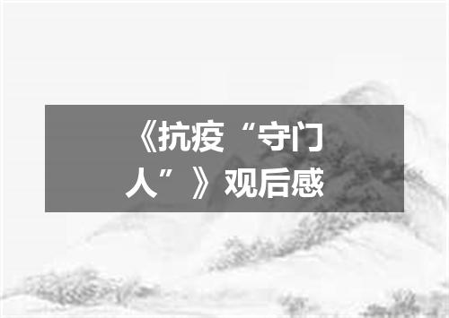 《抗疫“守门人”》观后感