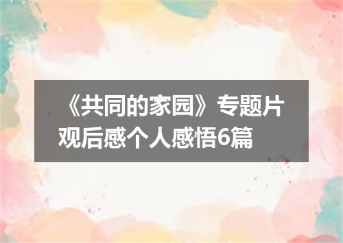《共同的家园》专题片观后感个人感悟6篇