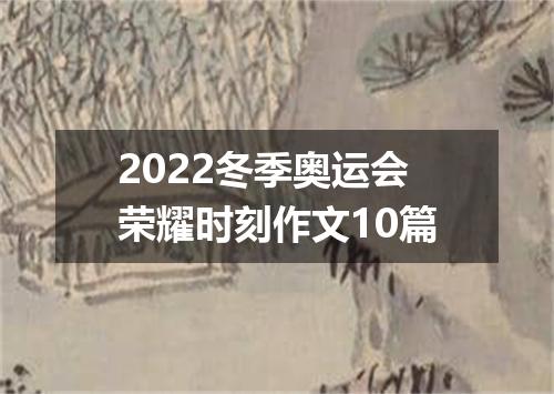 2022冬季奥运会荣耀时刻作文10篇