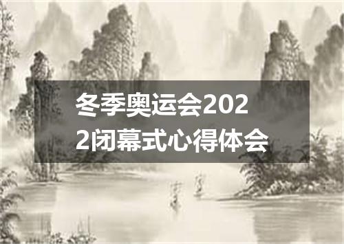 冬季奥运会2022闭幕式心得体会