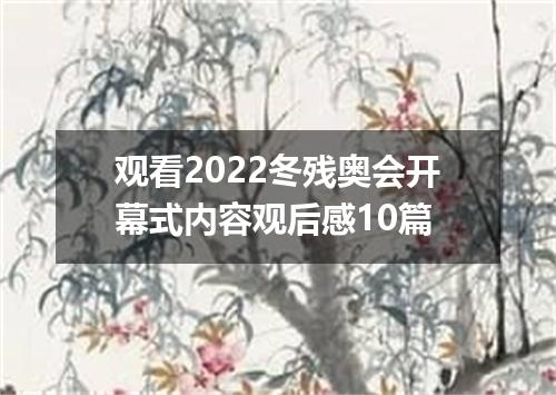 观看2022冬残奥会开幕式内容观后感10篇