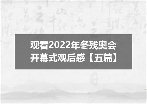 观看2022年冬残奥会开幕式观后感【五篇】