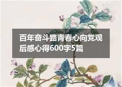 百年奋斗路青春心向党观后感心得600字5篇
