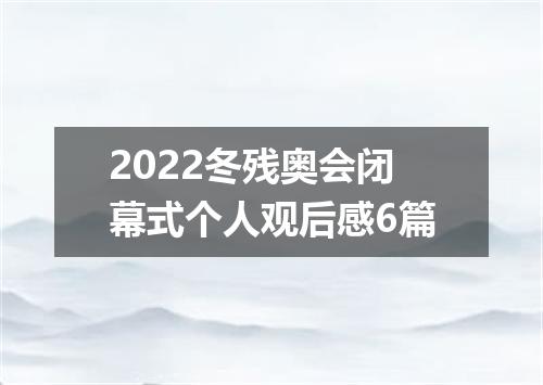 2022冬残奥会闭幕式个人观后感6篇