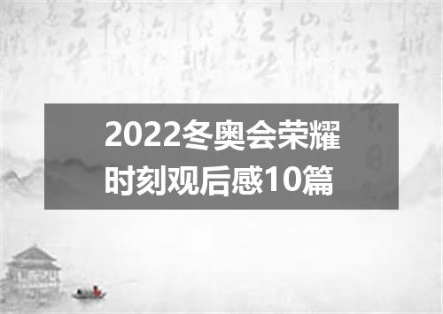 2022冬奥会荣耀时刻观后感10篇