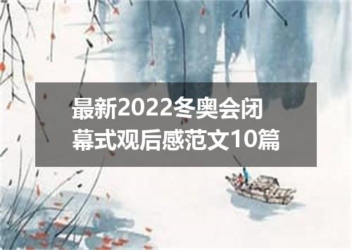 最新2022冬奥会闭幕式观后感范文10篇