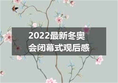 2022最新冬奥会闭幕式观后感