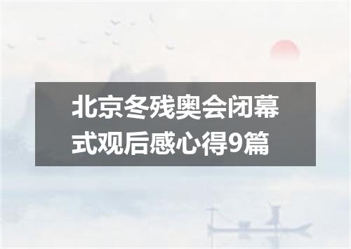 北京冬残奥会闭幕式观后感心得9篇