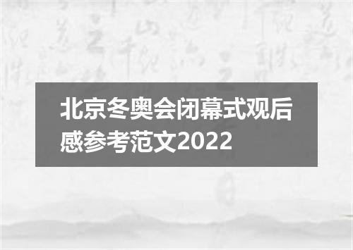 北京冬奥会闭幕式观后感参考范文2022