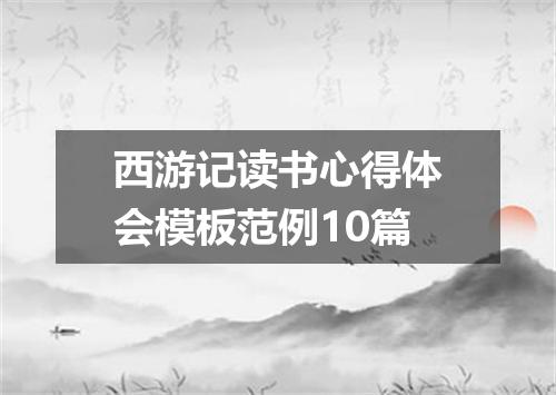 西游记读书心得体会模板范例10篇