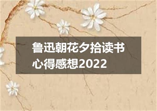 鲁迅朝花夕拾读书心得感想2022