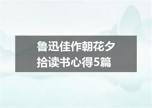 鲁迅佳作朝花夕拾读书心得5篇