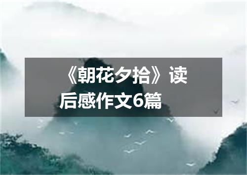 《朝花夕拾》读后感作文6篇