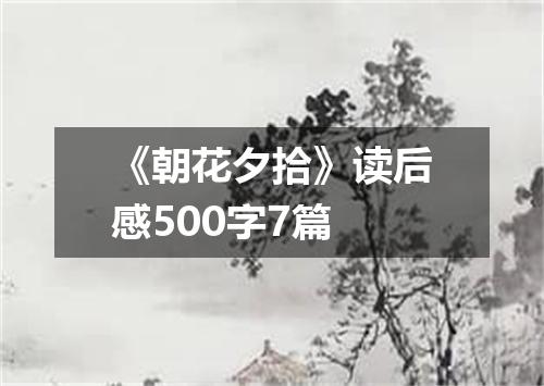 《朝花夕拾》读后感500字7篇