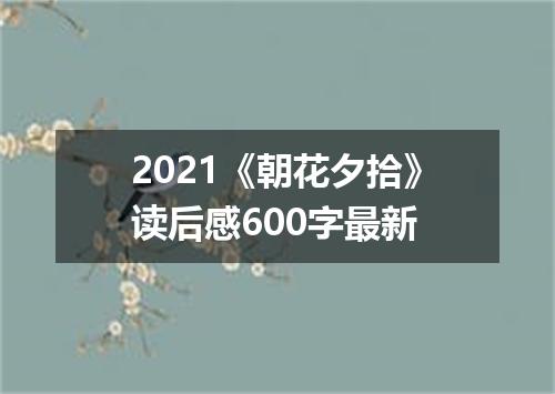 2021《朝花夕拾》读后感600字最新