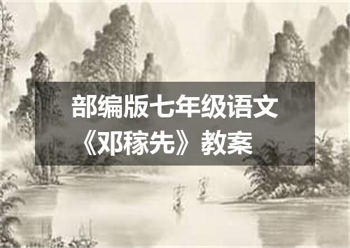 部编版七年级语文《邓稼先》教案