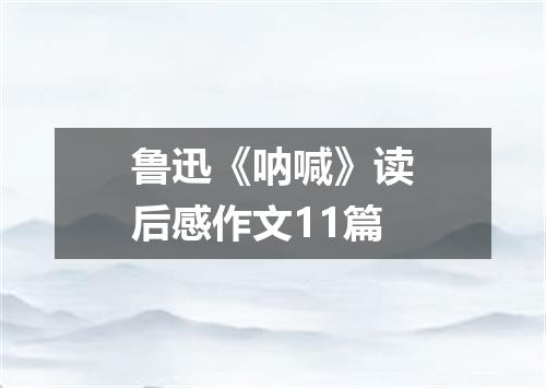 鲁迅《呐喊》读后感作文11篇