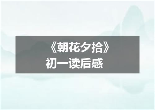 《朝花夕拾》初一读后感