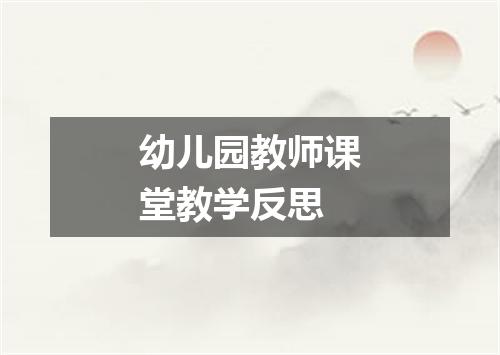 幼儿园教师课堂教学反思