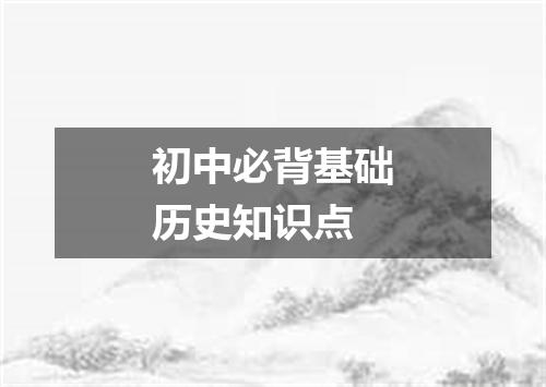 初中必背基础历史知识点
