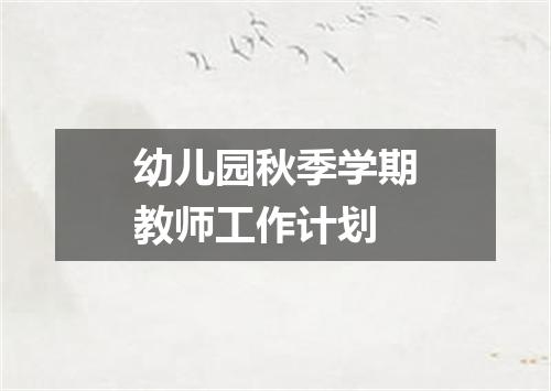 幼儿园秋季学期教师工作计划