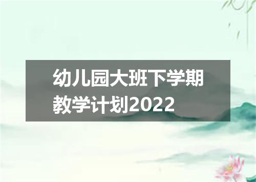 幼儿园大班下学期教学计划2022