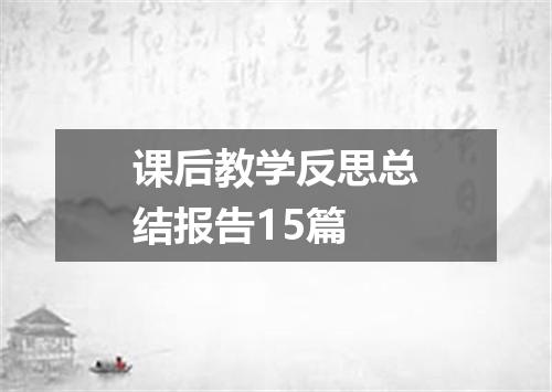 课后教学反思总结报告15篇