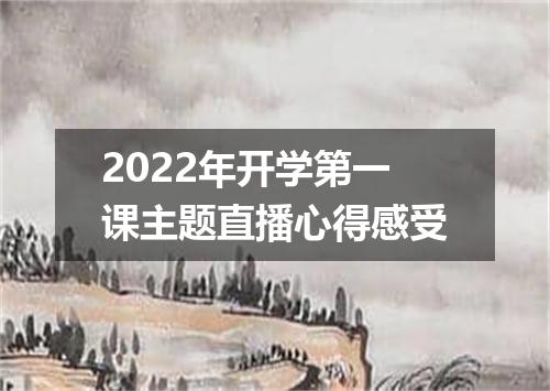 2022年开学第一课主题直播心得感受