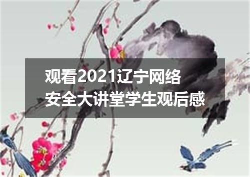 观看2021辽宁网络安全大讲堂学生观后感