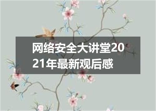 网络安全大讲堂2021年最新观后感