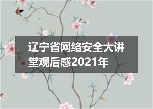 辽宁省网络安全大讲堂观后感2021年
