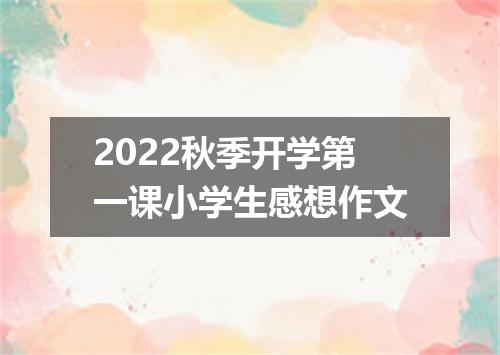 2022秋季开学第一课小学生感想作文