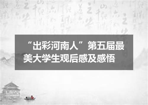 “出彩河南人”第五届最美大学生观后感及感悟