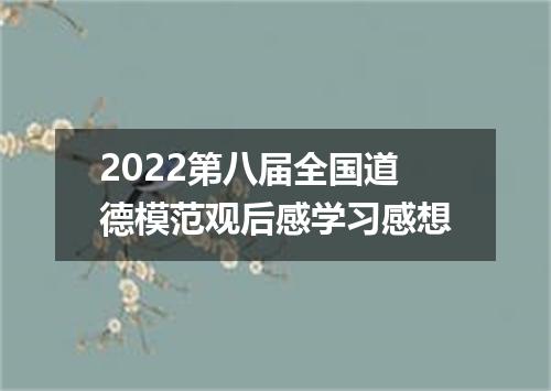 2022第八届全国道德模范观后感学习感想