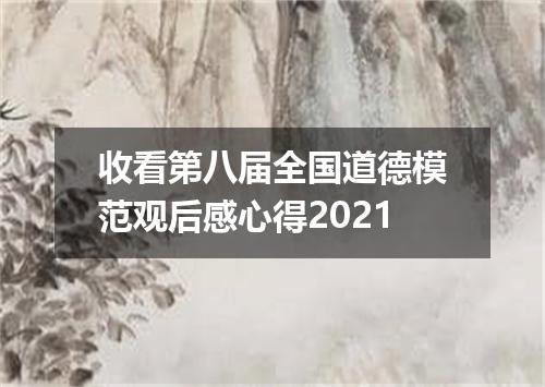 收看第八届全国道德模范观后感心得2021