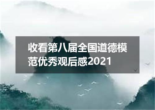 收看第八届全国道德模范优秀观后感2021