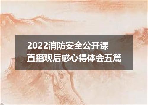 2022消防安全公开课直播观后感心得体会五篇