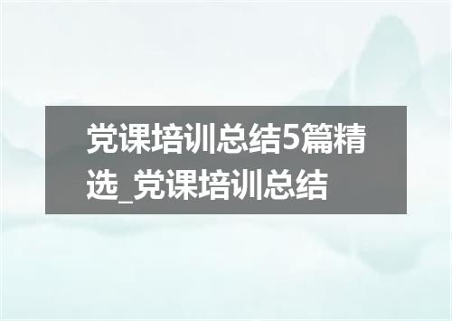 党课培训总结5篇精选_党课培训总结