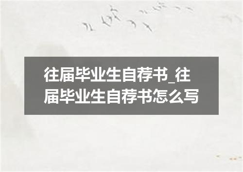 往届毕业生自荐书_往届毕业生自荐书怎么写