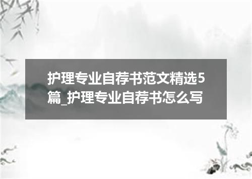 护理专业自荐书范文精选5篇_护理专业自荐书怎么写