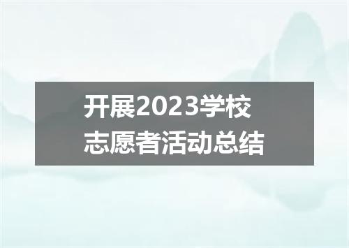 开展2023学校志愿者活动总结