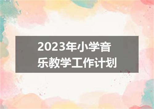 2023年小学音乐教学工作计划